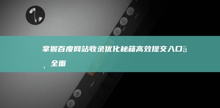 掌握百度网站收录优化秘籍：高效提交入口与全面攻略